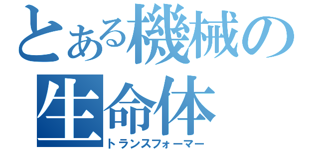 とある機械の生命体（トランスフォーマー）