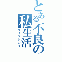 とある不良の私生活（フィッシング）