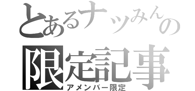 とあるナツみんの限定記事（アメンバー限定）