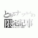 とあるナツみんの限定記事（アメンバー限定）