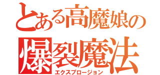 とある高魔娘の爆裂魔法（エクスプロージョン）