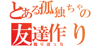 とある孤独ちゃんの友達作り（独りぼっち）