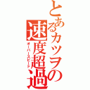 とあるカツヲの速度超過（オーバースピード）