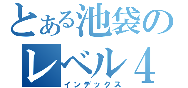 とある池袋のレベル４（インデックス）