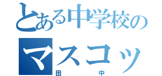 とある中学校のマスコット（田中）