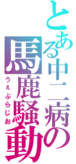 とある中二病の馬鹿騒動（うぇぶらじお）