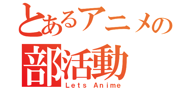 とあるアニメの部活動（Ｌｅｔｓ Ａｎｉｍｅ）