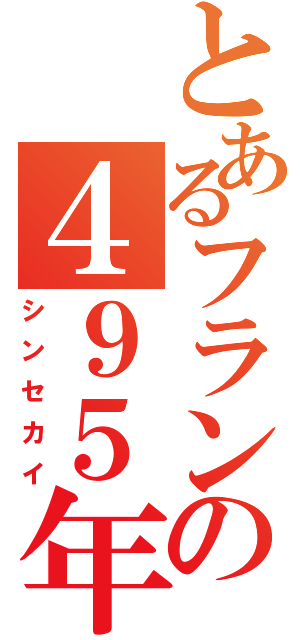 とあるフランの４９５年（シンセカイ）