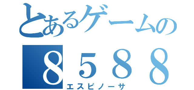 とあるゲームの８５８８（エスピノーサ）