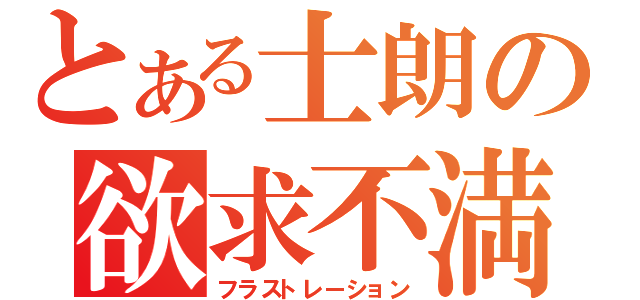 とある士朗の欲求不満（フラストレーション）