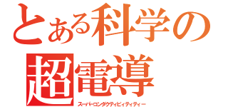 とある科学の超電導（スーパーコンダクティビィティティー）