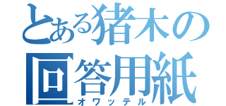 とある猪木の回答用紙（オワッテル）