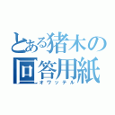 とある猪木の回答用紙（オワッテル）