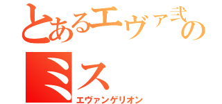 とあるエヴァ弐のミス（エヴァンゲリオン）