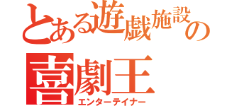 とある遊戯施設の喜劇王（エンターテイナー）