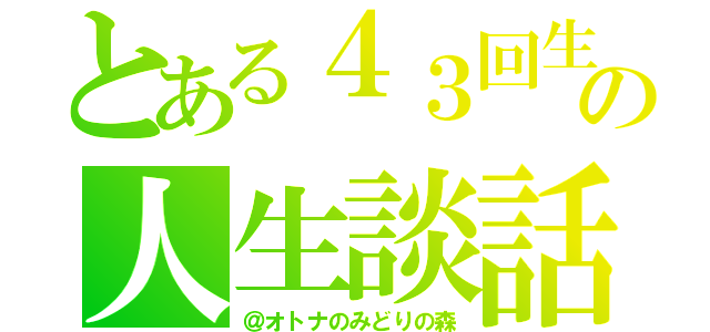 とある４３回生の人生談話（＠オトナのみどりの森）