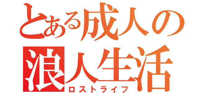 とある成人の浪人生活（ロストライフ）