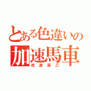 とある色違いの加速馬車（改造厨乙）