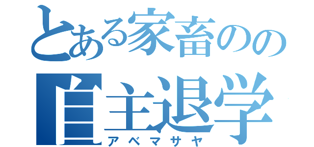 とある家畜のの自主退学（アベマサヤ）