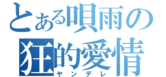 とある唄雨の狂的愛情（ヤンデレ）