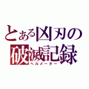 とある凶刃の破滅記録（ヘルメーター）