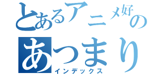 とあるアニメ好きのあつまり（インデックス）