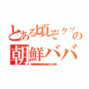 とある頃ぞクソボケ頃の朝鮮ババア ムチャクチャあばれ（李海珍無茶苦茶苦情森川亮出澤剛 稲垣あゆみネイバー金子知美）