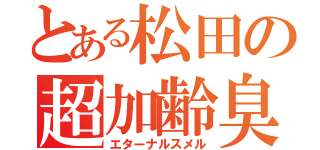 とある松田の超加齢臭（エターナルスメル）