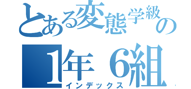 とある変態学級の１年６組☆（インデックス）