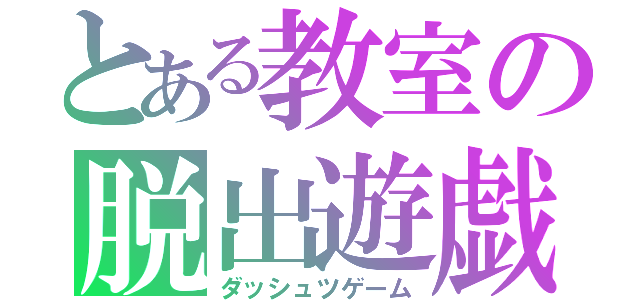 とある教室の脱出遊戯（ダッシュツゲーム）