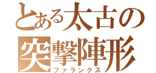 とある太古の突撃陣形（ファランクス）