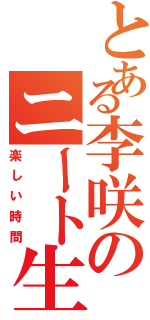 とある李咲のニート生活（楽しい時間）