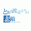 とある渡辺美里の素敵（インデックス）