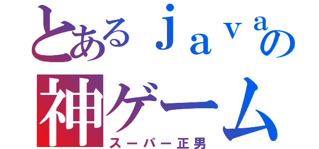 とあるｊａｖａの神ゲーム（スーパー正男）