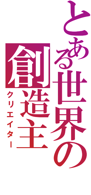 とある世界の創造主（クリエイター）