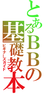 とあるＢＢの基礎教本（ビギナーズガイド）