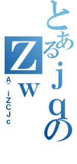 とあるｊｑのＺｗ（Ａ＾ｉＺＣＪｃ）