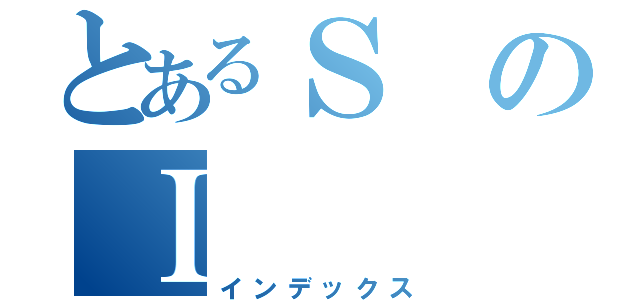 とあるＳのＩ（インデックス）