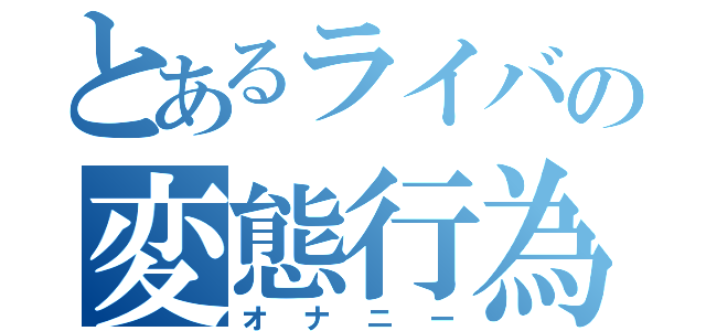 とあるライバの変態行為（オナニー）