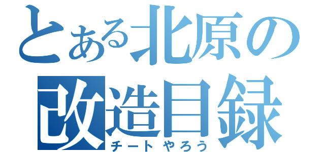 とある北原の改造目録（チートやろう）