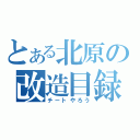 とある北原の改造目録（チートやろう）