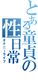 とある童貞の性日常（オナニーライフ）