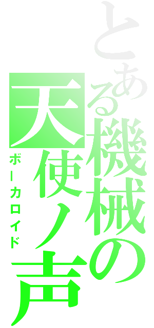 とある機械の天使ノ声（ボーカロイド）