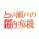 とある瀬戸の留年危機（オチルンジャネ？）