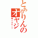 とあるりんのオヤジ（親バカか！？）