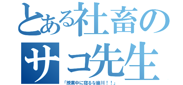 とある社畜のサコ先生（「授業中に寝るな幽川！！」）