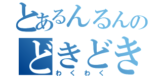 とあるんるんのどきどき（わくわく）