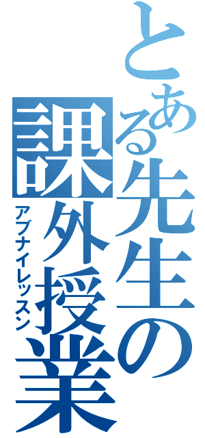 とある先生の課外授業（アブナイレッスン）