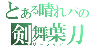 とある晴れパの剣舞葉刀（リーフィア）