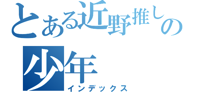 とある近野推しの少年（インデックス）